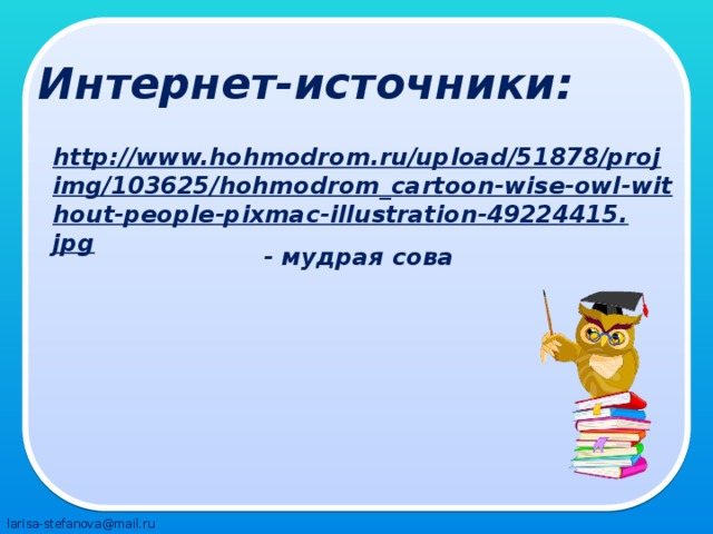 Интернет-источники: http://www.hohmodrom.ru/upload/51878/projimg/103625/hohmodrom_cartoon-wise-owl-without-people-pixmac-illustration-49224415.jpg  - мудрая сова 