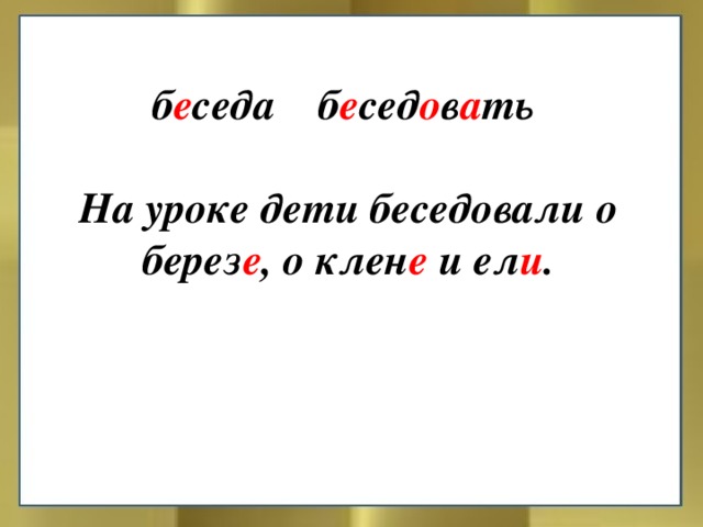 б е седа б е сед о в а ть  На уроке дети беседовали о берез е , о клен е и ел и .