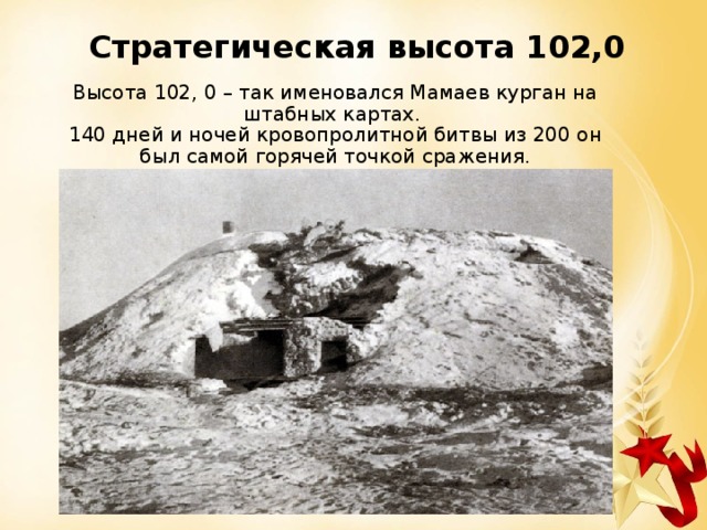 Стратегическая высота 102,0 Высота 102, 0 – так именовался Мамаев курган на штабных картах. 140 дней и ночей кровопролитной битвы из 200 он был самой горячей точкой сражения. 
