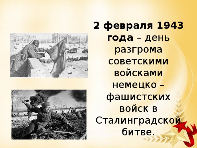 2 февраля 1943 года – день разгрома советскими войсками немецко – фашистских войск в Сталинградской битве. 
