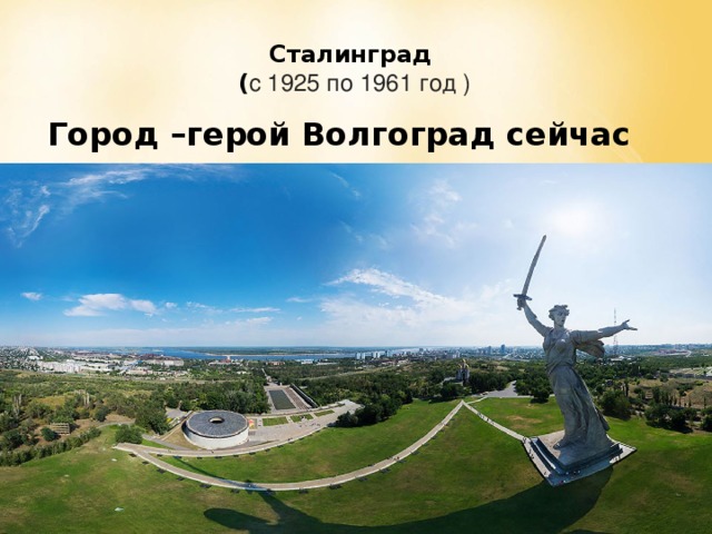 Сталинград  ( с 1925 по 1961 год ) Город –герой Волгоград сейчас 