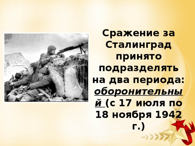 Сражение за Сталинград принято подразделять на два периода: оборонительный (с 17 июля по 18 ноября 1942 г.) 