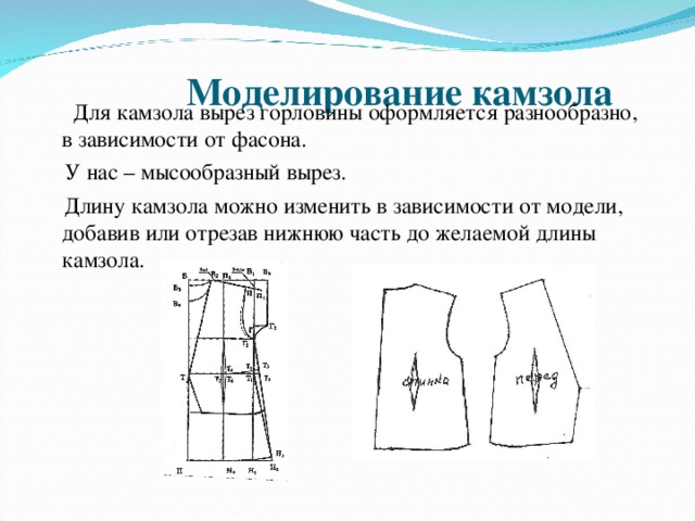  Моделирование камзола    Для камзола вырез горловины оформляется разнообразно, в зависимости от фасона.  У нас – мысообразный вырез.  Длину камзола можно изменить в зависимости от модели, добавив или отрезав нижнюю часть до желаемой длины камзола. 