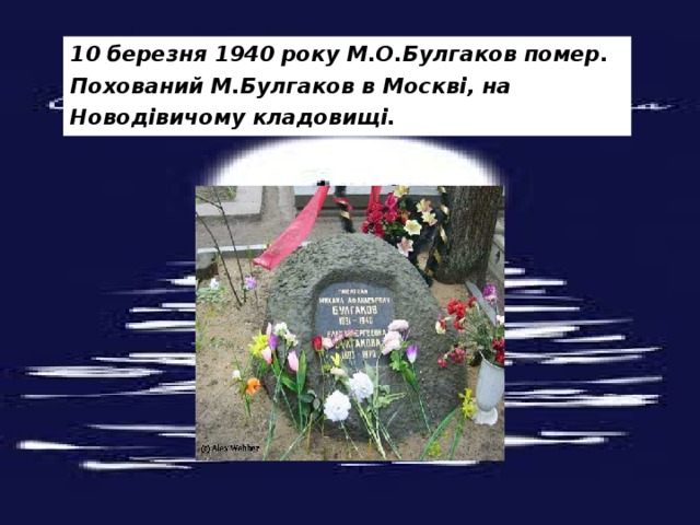 10 березня 1940 року М.О.Булгаков помер. Похований М.Булгаков в Москві, на Новодівичому кладовищі. 