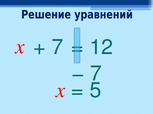 x + 7 = 12 −  7 x  =  5 