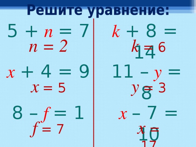 5  +  n  = 7 k  +  8 = 1 4 n = 2 k  = 6 x  +  4 = 9 1 1  –  y  = 8 x  = 5 y  = 3 8  –  f  = 1 x  – 7 = 10 f  = 7 x  = 17 
