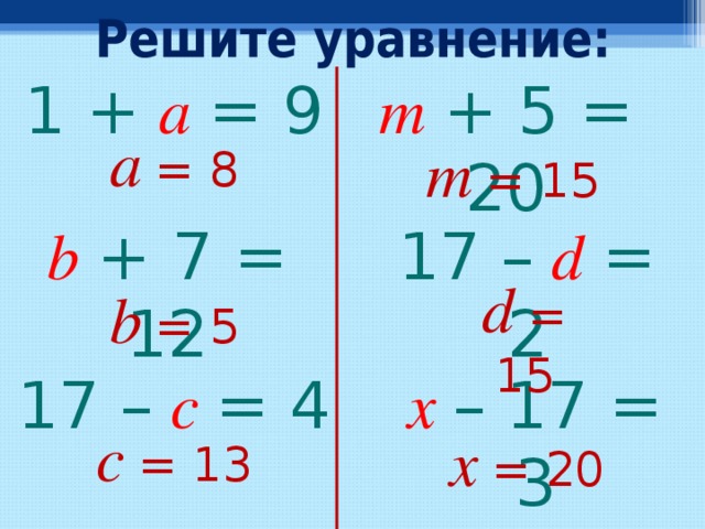 1  +  a  = 9 m  +  5 = 20 a  = 8 m  = 15 b  +  7 = 12 1 7  –  d  = 2 d  = 15 b  = 5 17  –  c  = 4 x  – 17 = 3 c  = 13 x  = 20 