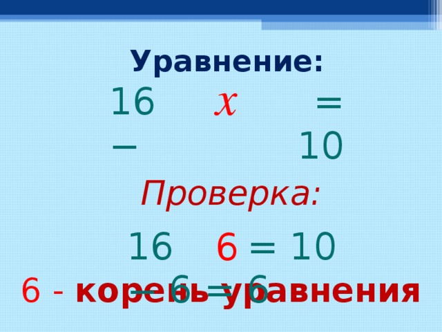 Уравнение: x = 10 16 − Проверка:  = 10 1 6 − 6 6 = 6 6 -  корень  уравнения  