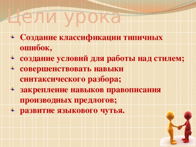 Цели урока Создание классификации типичных ошибок, создание условий для работы над стилем; совершенствовать навыки синтаксического разбора; закрепление навыков правописания производных предлогов; развитие языкового чутья.