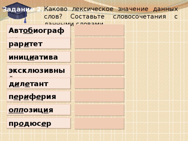 Задание 2. Каково лексическое значение данных слов? Составьте словосочетания с данными словами. Авт об иография рар и тет иниц и атива эксклюзивный д и л е тант п е р и ф е рия о пп озиц и я пр о дюс е р
