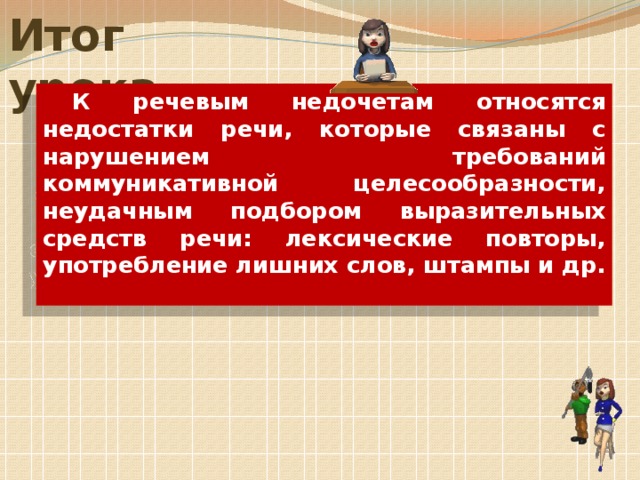 Итог урока К речевым недочетам относятся недостатки речи, которые связаны с нарушением требований коммуникативной целесообразности, неудачным подбором выразительных средств речи: лексические повторы, употребление лишних слов, штампы и др.