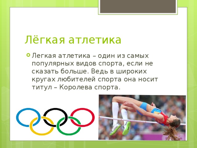 Лёгкая атлетика Легкая атлетика – один из самых популярных видов спорта, если не сказать больше. Ведь в широких кругах любителей спорта она носит титул – Королева спорта. 