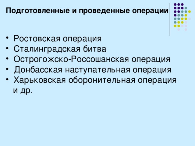 Подготовленные и проведенные операции  Ростовская операция  Сталинградская битва  Острогожско-Россошанская операция  Донбасская наступательная операция  Харьковская оборонительная операция  и др. 