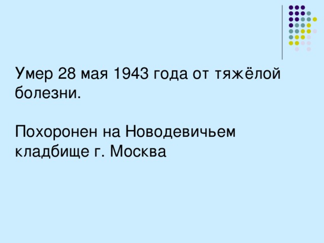 Умер 28 мая 1943 года от тяжёлой болезни. Похоронен на Новодевичьем кладбище г. Москва 
