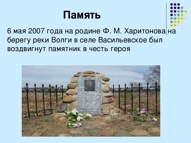Память 6 мая 2007 года на родине Ф. М. Харитонова на берегу реки Волги в селе Васильевское был воздвигнут памятник в честь героя 