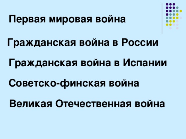 Первая мировая война Гражданская война в России Гражданская война в Испании Советско-финская война Великая Отечественная война 