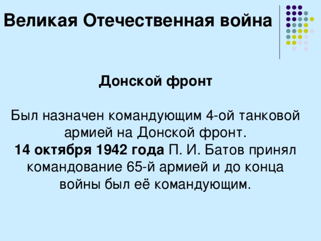 Великая Отечественная война Донской фронт  Был назначен командующим 4-ой танковой армией на Донской фронт. 14 октября 1942 года П. И. Батов принял командование 65-й армией и до конца войны был её командующим. 