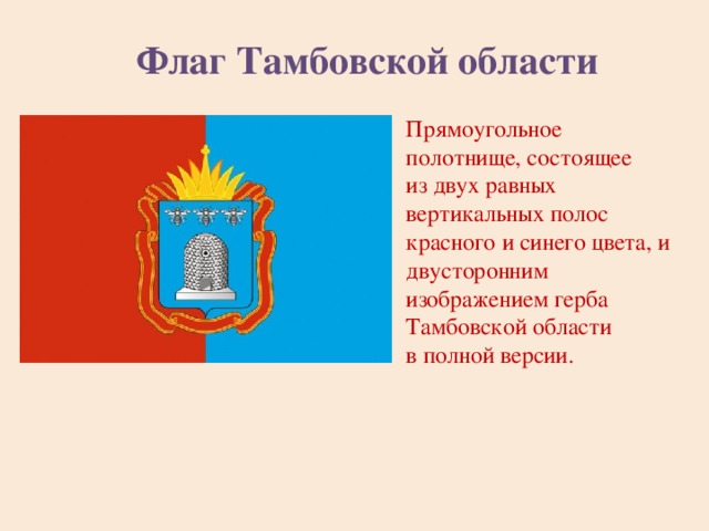 Флаг Тамбовской области Прямоугольное полотнище, состоящее из двух равных вертикальных полос красного и синего цвета, и двусторонним изображением герба Тамбовской области в полной версии. 