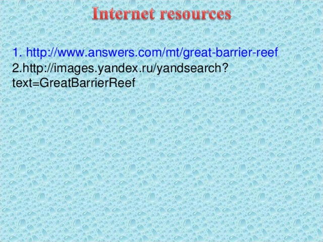 1. http://www.answers.com/mt/great-barrier-reef 2.http://images.yandex.ru/yandsearch?text=GreatBarrierReef 