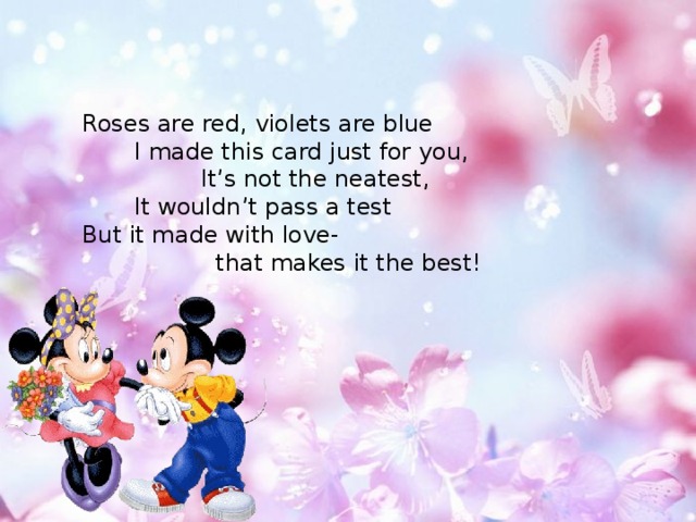 Roses are red, violets are blue  I made this card just for you,  It’s not the neatest,  It wouldn’t pass a test But it made with love-  that makes it the best! 
