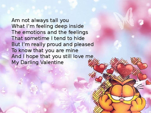 Am not always tall you What I’m feeling deep inside The emotions and the feelings That sometime I tend to hide But I’m really proud and pleased To know that you are mine And I hope that you still love me My Darling Valentine 