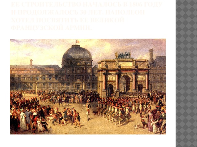 Ее строительство началось в 1806 году и продолжалось 30 лет. Наполеон хотел посвятить ее великой французской армии. 