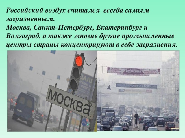 Российский воздух считался всегда самым загрязненным . Москва, Санкт-Петербург, Екатеринбург и Волгоград, а также многие другие промышленные центры страны концентрируют в себе загрязнения. 