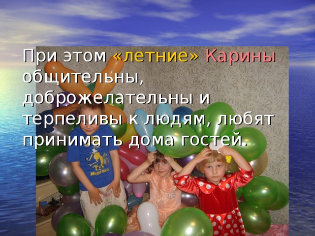  При этом «летние»  Карины общительны, доброжелательны и терпеливы к людям, любят принимать дома гостей.   