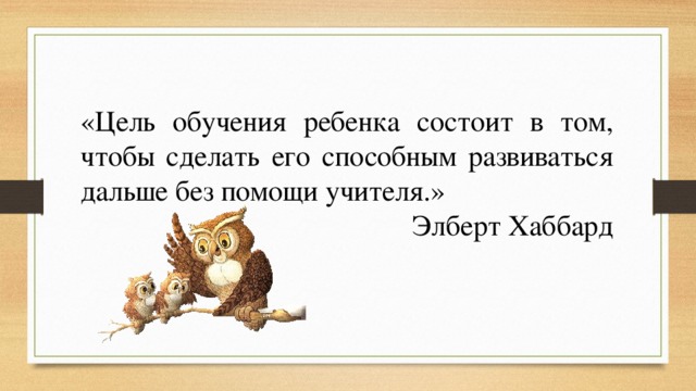 Развивайся дальше. Э Хаббард цель обучения ребенка. Цель обучения — научить обходиться без учителя (э. Хаббард).