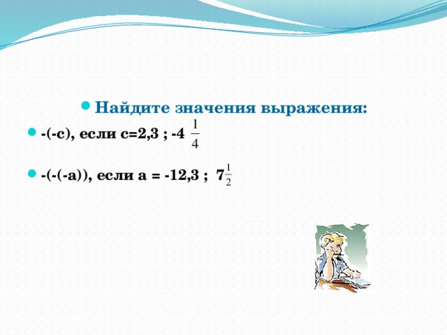 Найдите значения выражения: -(-с), если с=2,3 ; -4  -(-(-а)), если а = -12,3 ; 7 