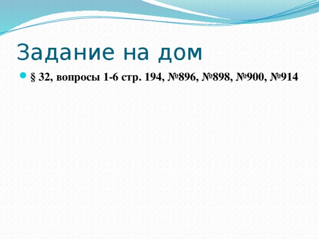 Задание на дом § 32, вопросы 1-6 стр. 194, №896, №898, №900, №914 