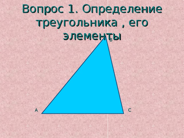 Вопрос 1. Определение треугольника , его элементы В С А 