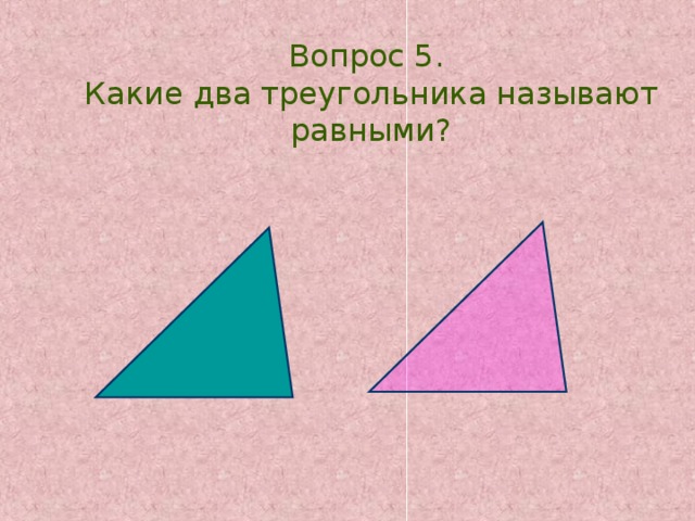 Вопрос 5. Какие два треугольника называют равными? 