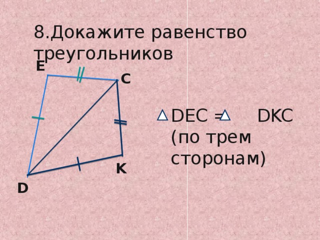 8.Докажите равенство треугольников E C DEC =  DKC ( по трем сторонам) K D 