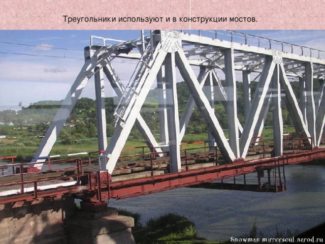  Треугольники используют и в конструкции мостов. http://mirrorsoul.narod.ru/pictures/P1010096_2.htm 8 