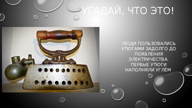 Угадай, что это! люди пользовались утюгами задолго до появления электричества. Первые утюги наполняли углём    