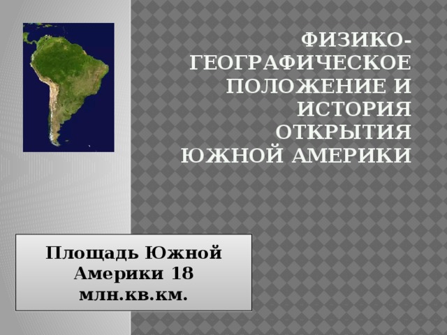 Физико-географическое положение и история открытия Южной Америки Площадь Южной Америки 18 млн.кв.км. 