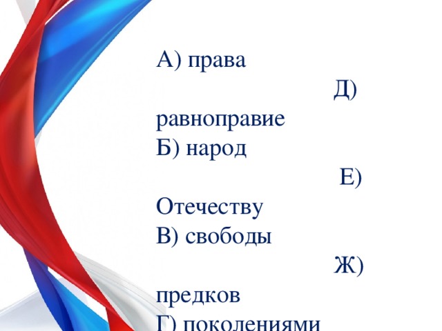 А) права Д) равноправие Б) народ Е) Отечеству В) свободы Ж) предков Г) поколениями З) благополучия 