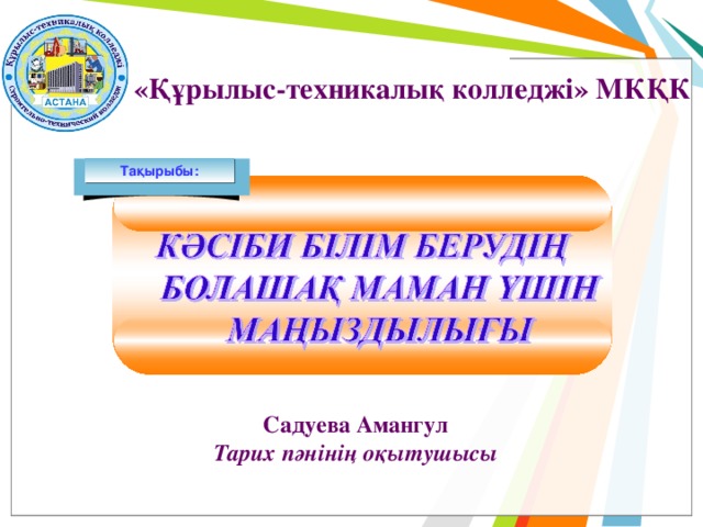 «Құрылыс-техникалық колледжі» МКҚК Тақырыбы: Садуева Амангул Тарих пәнінің оқытушысы  