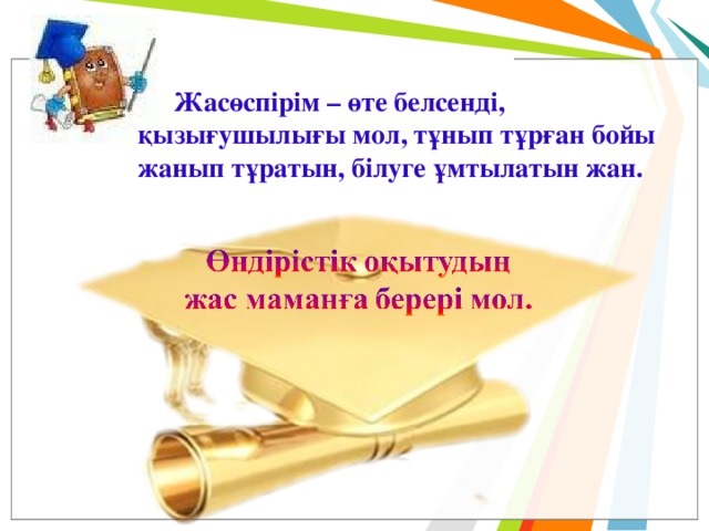 Жасөспірім – өте белсенді, қызығушылығы мол, тұнып тұрған бойы жанып тұратын, білуге ұмтылатын жан. 