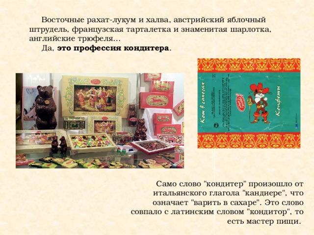 Восточные рахат-лукум и халва, австрийский яблочный штрудель, французская тарталетка и знаменитая шарлотка, английские трюфеля… Да, это профессия кондитера . Само слово 