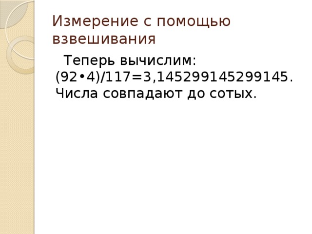 Измерение с помощью взвешивания  Теперь вычислим: (92 • 4)/117=3,145299145299145. Числа совпадают до сотых. 