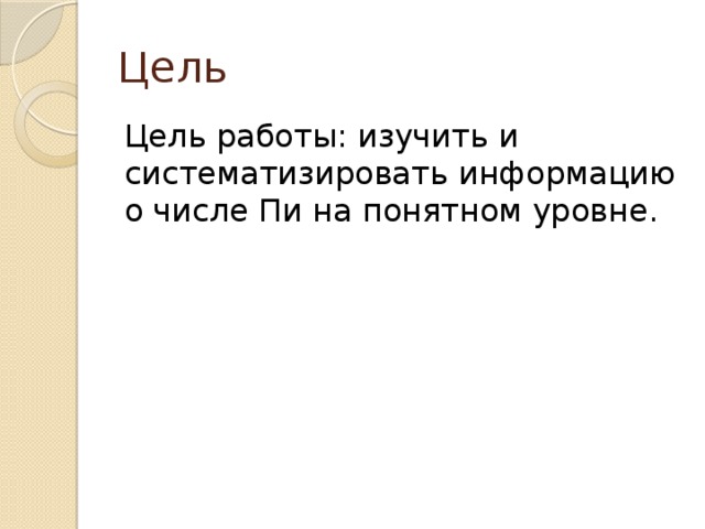 Цель Цель работы: изучить и систематизировать информацию о числе Пи на понятном уровне. 