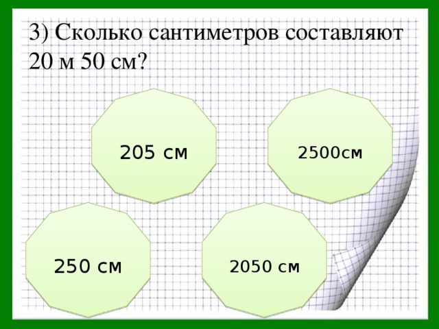 3) Сколько сантиметров составляют 20 м 50 см? 205 см 2500см 250 см 2050 см 