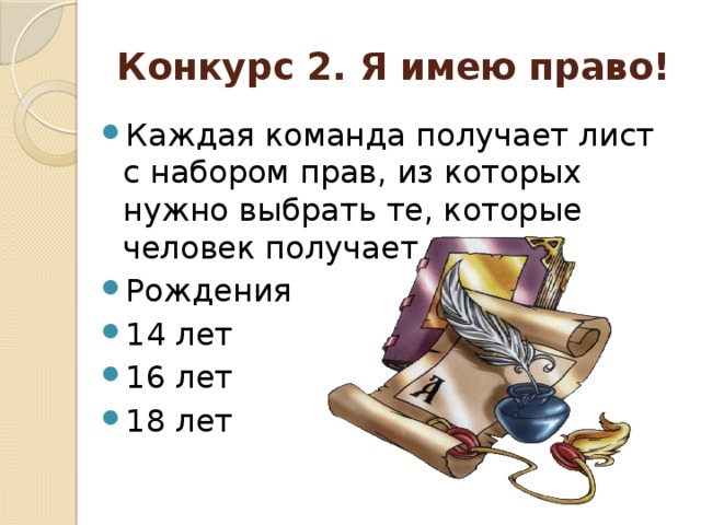 Конкурс 2. Я имею право! Каждая команда получает лист с набором прав, из которых нужно выбрать те, которые человек получает с: Рождения 14 лет 16 лет 18 лет 