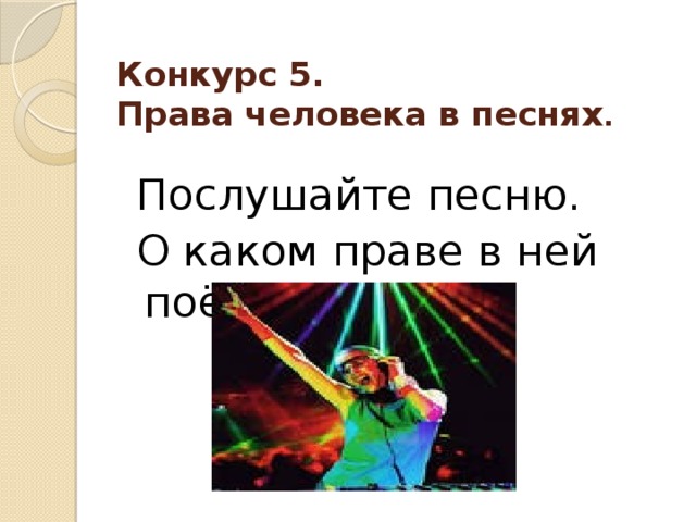 Конкурс 5.  Права человека в песнях .   Послушайте песню.   О каком праве в ней поётся? 