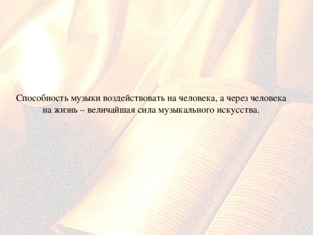  Способность музыки воздействовать на человека, а через человека на жизнь – величайшая сила музыкального искусства. 