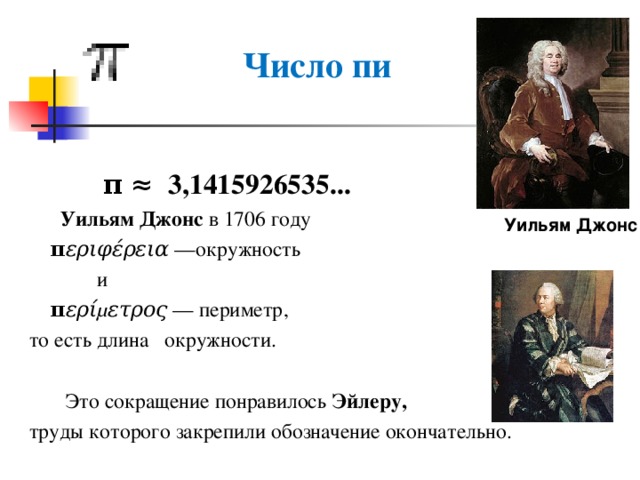  Число пи  π ≈  3,1415926535...    Уильям Джонс  в 1706 году  π εριφέρεια  —окружность   и   π ερίμετρος  — периметр, то есть длина окружности.  Это сокращение понравилось  Эйлеру,  труды которого закрепили обозначение окончательно. Уильям Джонс 