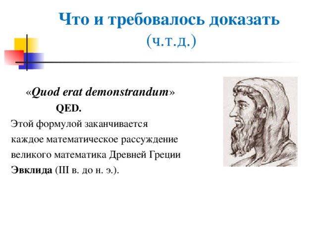 Что и требовалось доказать   (ч.т.д.)   « Quod erat demonstrandum »   QED.  Этой формулой заканчивается  каждое математическое рассуждение  великого математика Древней Греции  Эвклида (III в. до н. э.).   
