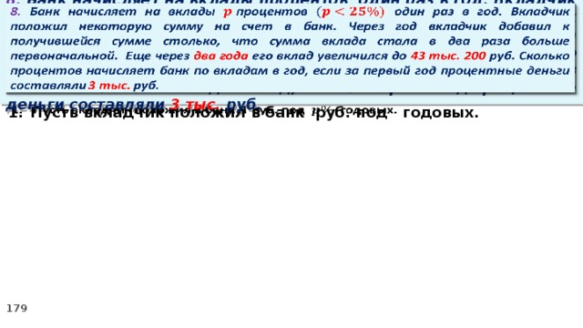 8. Банк начисляет на вклады процентов  один раз в год. Вкладчик положил некоторую сумму на счет в банк. Через год вкладчик добавил к получившейся сумме столько, что сумма вклада стала в два раза больше первоначальной. Еще через два года его вклад увеличился до 43 тыс. 200 руб. Сколько процентов начисляет банк по вкладам в год, если за первый год процентные деньги составляли 3 тыс. руб.     Пусть вкладчик положил в банк руб. под годовых.